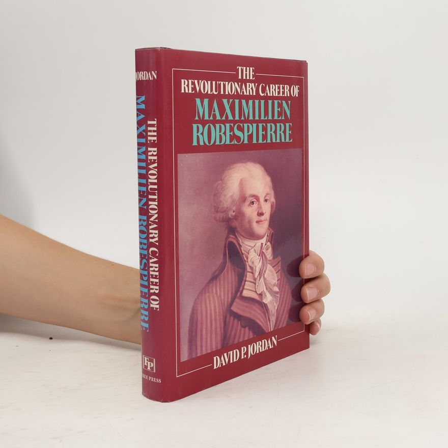 David P. Jordan The Revolutionary Career of Maximilien Robespierre