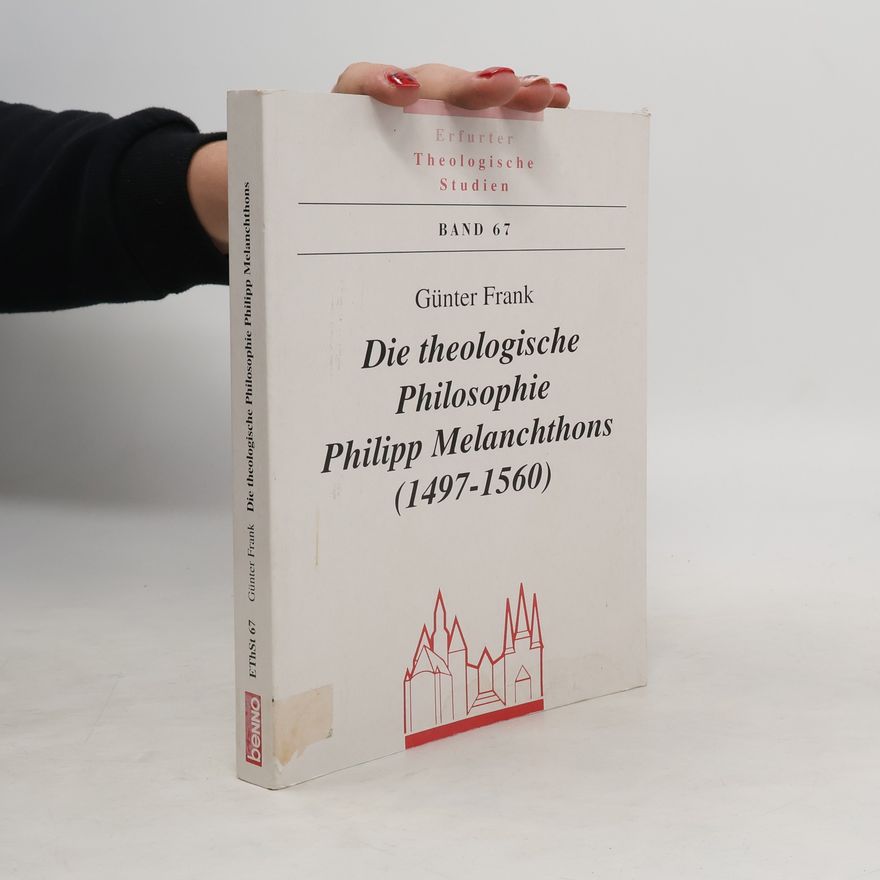 Gunter Frank Die theologische Philosophie Philipp Melanchthons