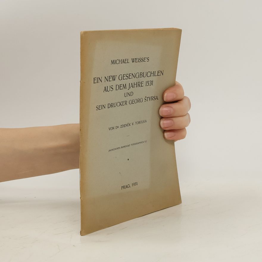 Zdeněk Václav Tobolka Michael Weisse's Ein new Gesengbuchlen aus dem Jahre 1531 und sein Drucker Georg Štyrsa
