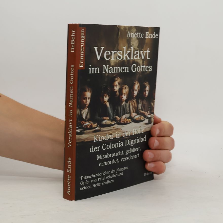 Anette Ende Versklavt im Namen Gottes - Missbraucht, gefoltert, ermordet, verscharrt Kinder in der Hölle der Colonia Dignidad - Tatsachenber