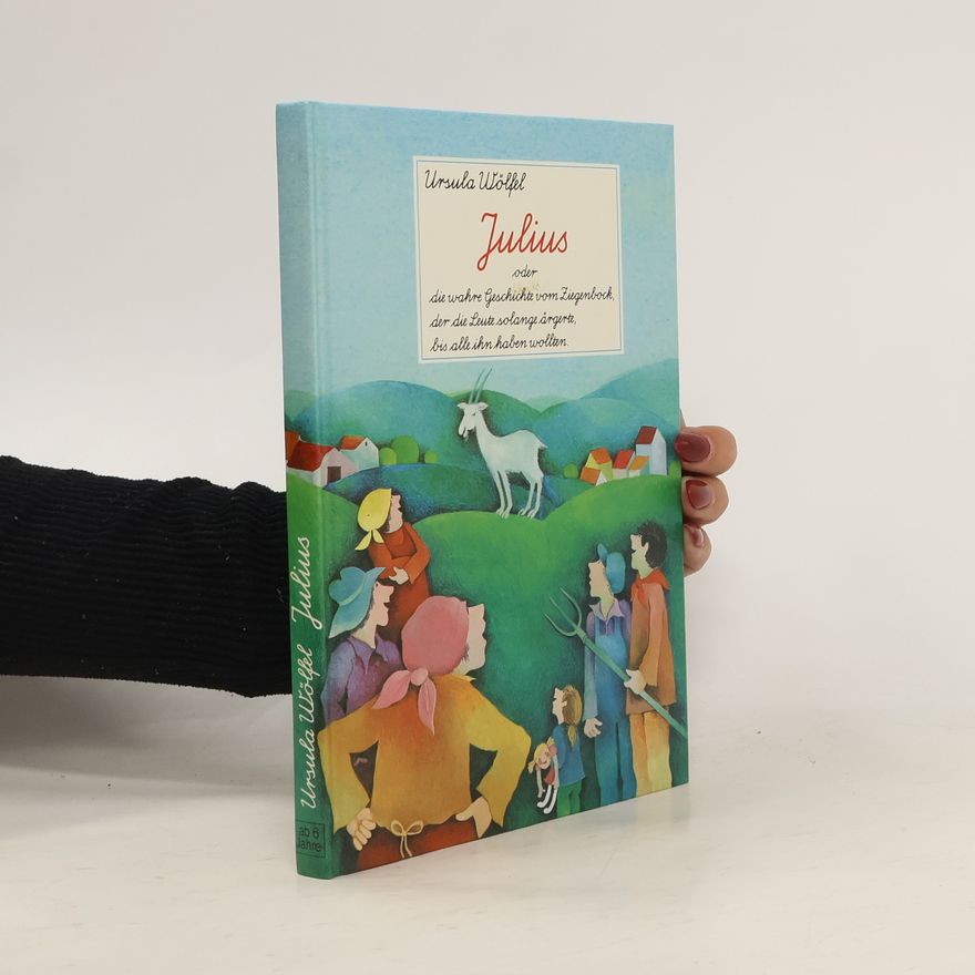 Ursula Wölfel Julius oder die wahre Geschichte vom Ziegenbock, der die Leute solange ärgerte, bis alle ihn haben wollten