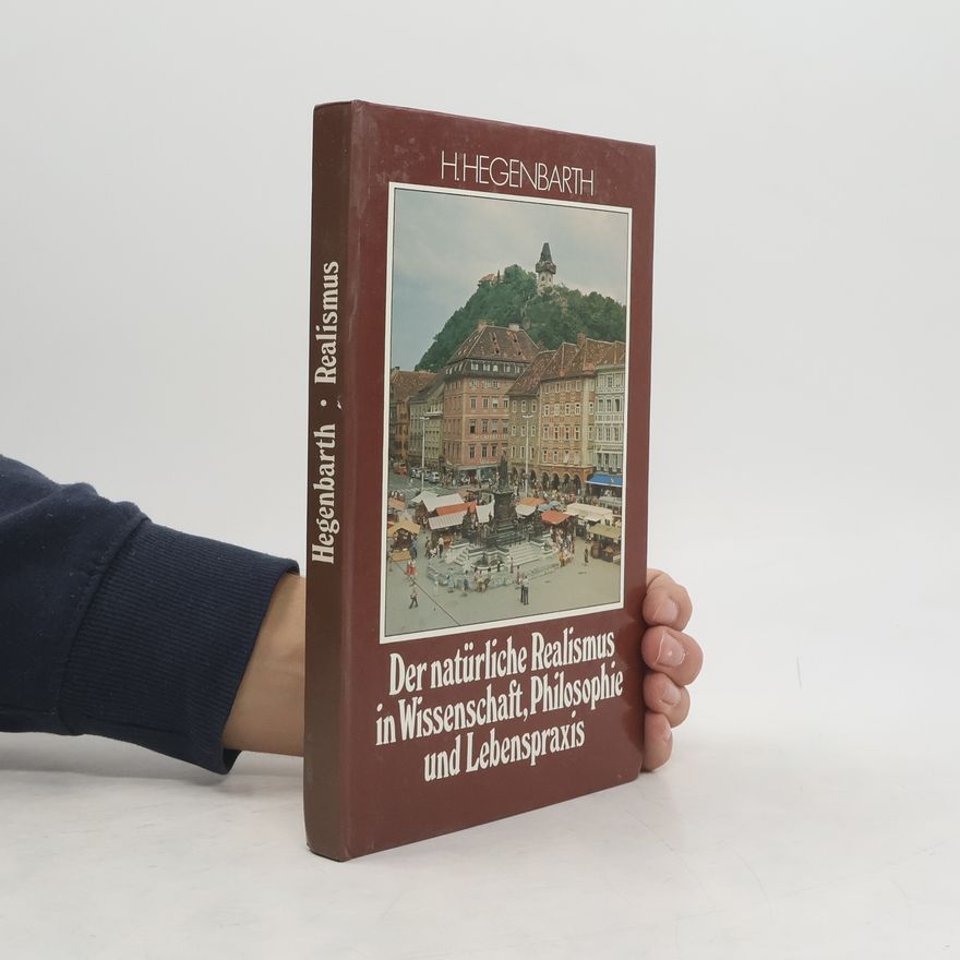 Hans Hegenbarth Der natürliche Realismus in Wissenschaft Philosophie und Lebenspraxis
