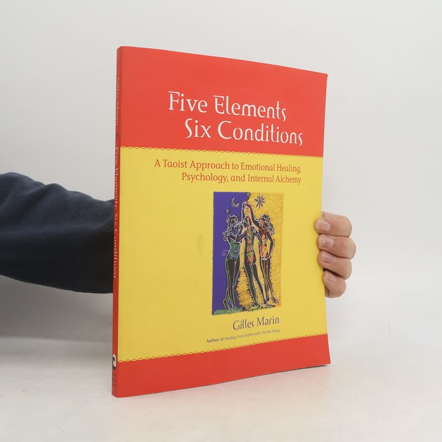 Gilles Marin Five Elements, Six Conditions: A Taoist Approach to Emotional Healing, Psychology, and Internal Alchemy
