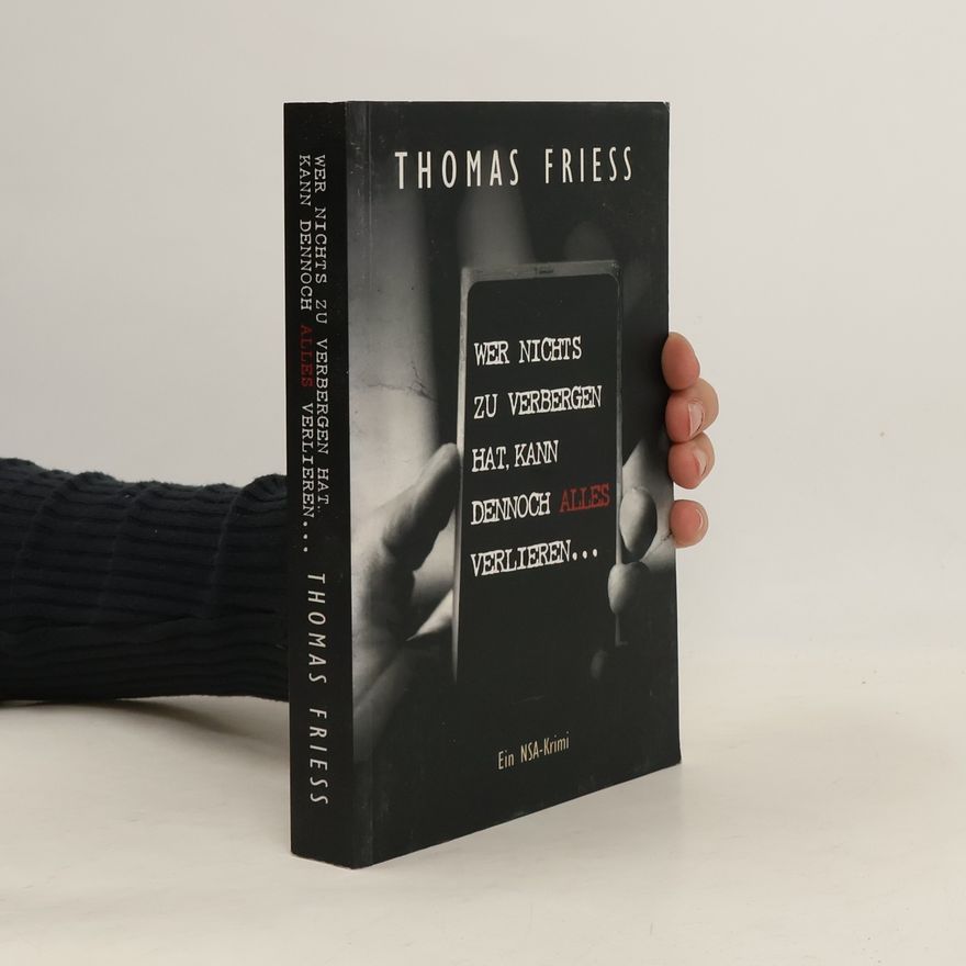 Thomas Friess Wer nichts zu verbergen hat, kann dennoch alles verlieren ...