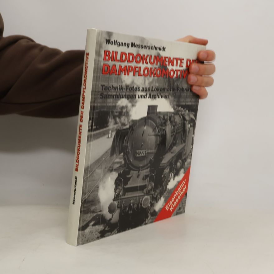 Wolfgang Messerschmidt Bilddokumente der Dampflokomotive : Technik-Fotos aus Lokomotiv-Fabriken Sammlungen und Archiven