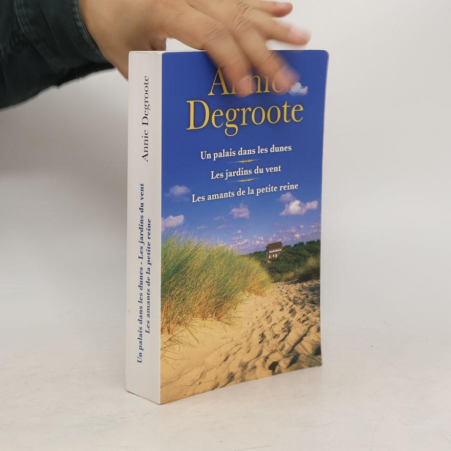 Annie Degroote Un palais dans les dunes. Les jardins du vent. Les amants de la petite reine