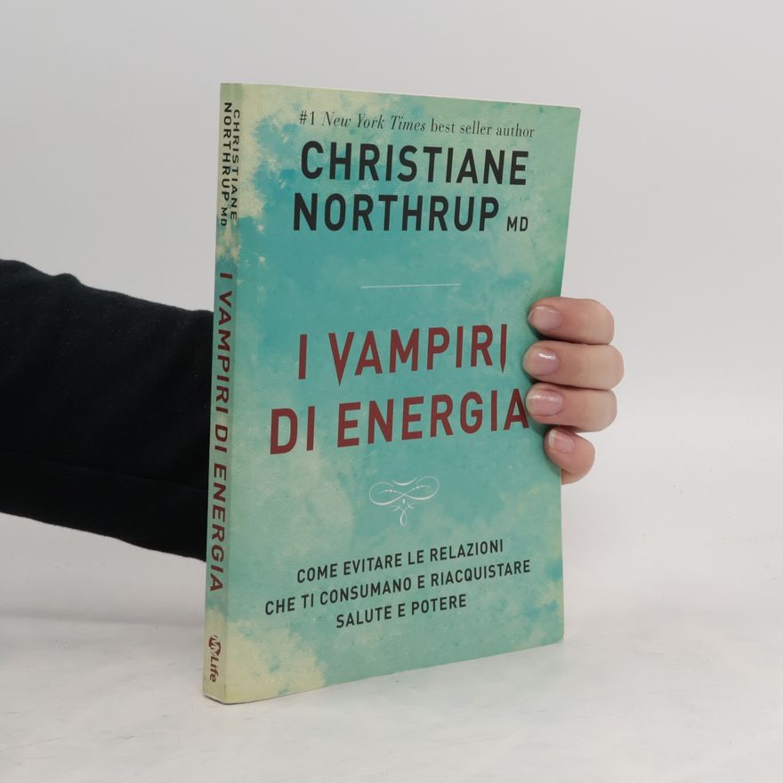 Christiane Northrup I vampiri di energia. Come evitare le relazioni che ti consumano e riacquistare salute e potere