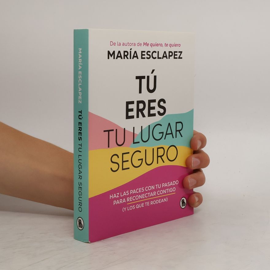 María Esclapez Tú Eres Tu Lugar Seguro: Haz Las Paces Con Tu Pasado Para Reconectar Contigo (Y Los Que Te Rodean) / You Are Your Safe Space: Ma