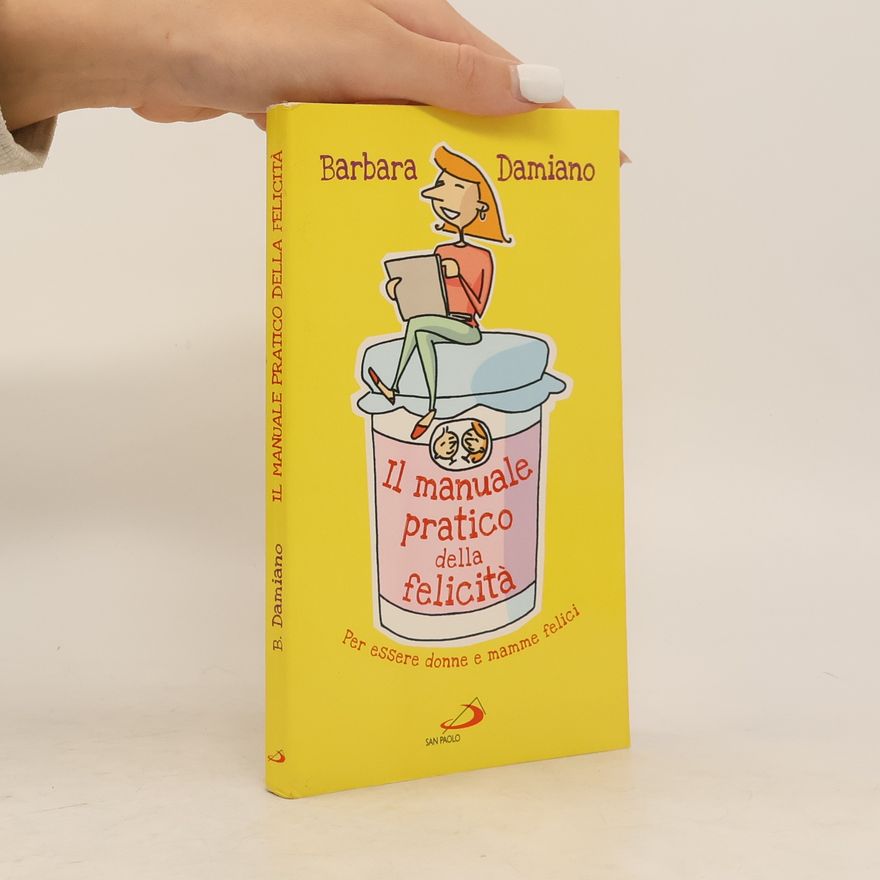 Barbara Damiano Il manuale pratico della felicità. Per essere donne e mamme felici