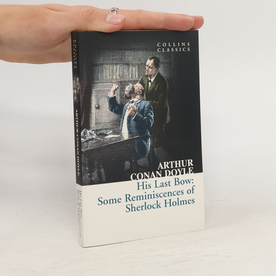 Arthur Conan Doyle His Last Bow: Some Reminiscences of Sherlock Holmes