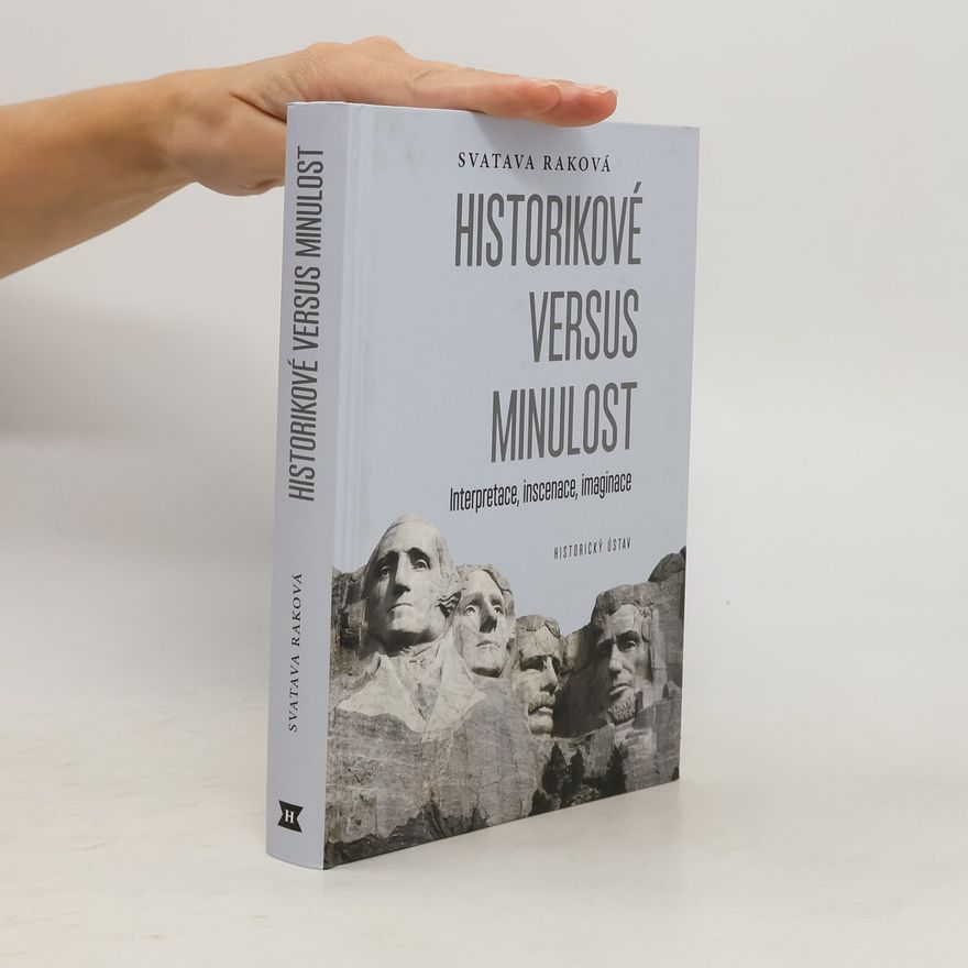 Svatava Raková Historikové versus minulost: Interpretace, inscenace, imaginace