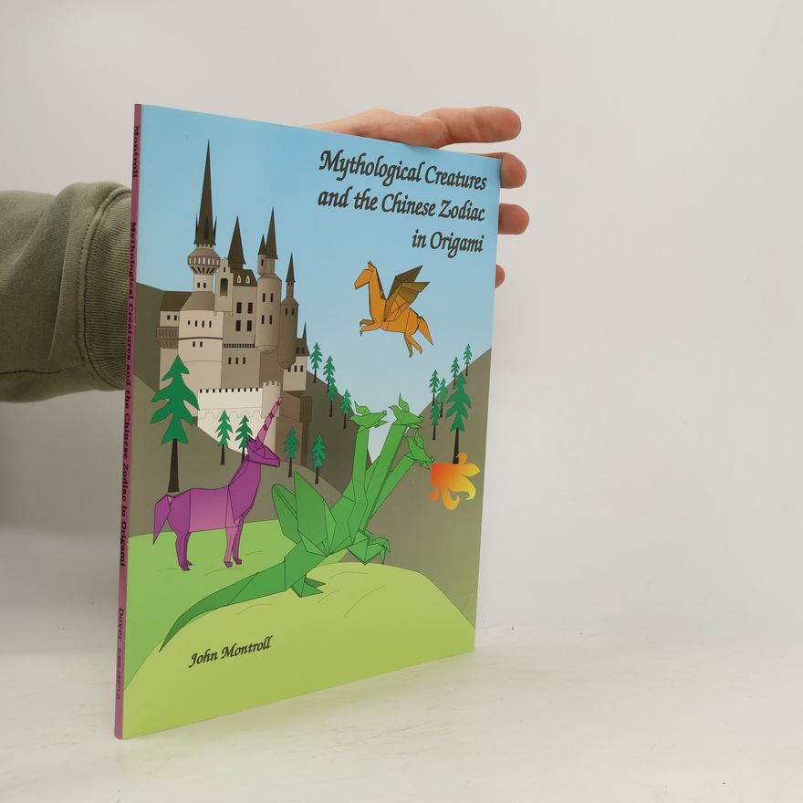 John Montroll Mythological Creatures and the Chinese Zodiac in Origami