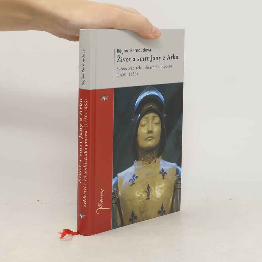 Régine Pernoud Život a smrt Jany z Arku: Svědectví z rehabilitačního procesu (1450-1456)