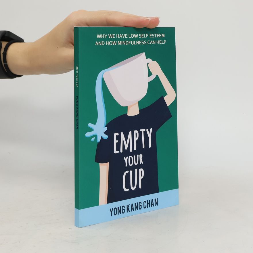 Yong Kang Chan Empty Your Cup : Why We Have Low Self-esteem and How Mindfulnss Can Help