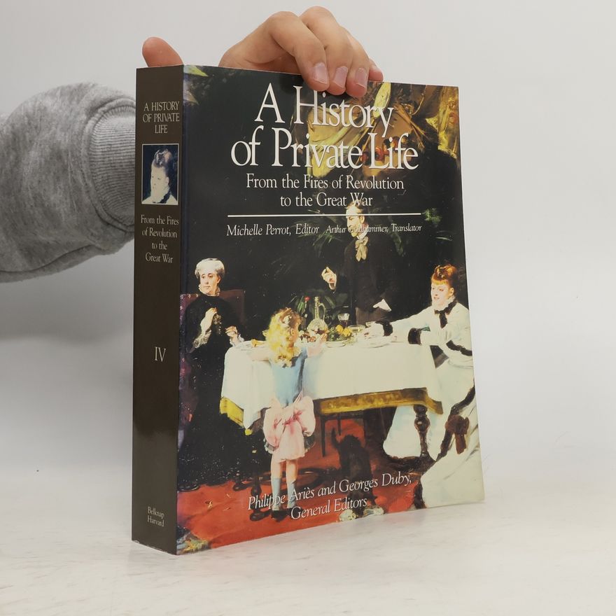 Philippe Ariès A History of Private Life IV. From the Fires of Revolution to the Great War