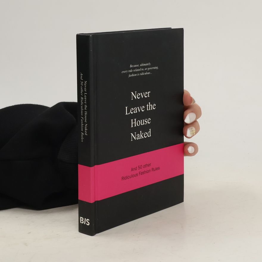Various authors Never Leave The House Naked And 50 Other Ridiculous Fashion Rules
