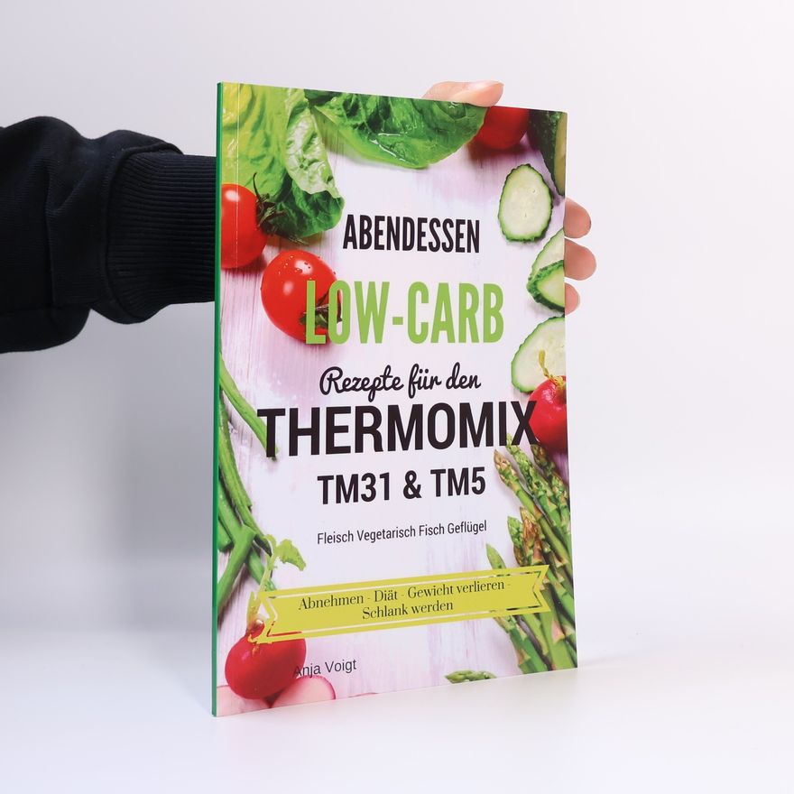Anja Voigt Abendessen Low-Carb Rezepte für den Thermomix TM31 & TM5 Fleisch Vegetarisch Fisch Geflügel Abnehmen - Diät - Gewicht verlieren - Schlank werden