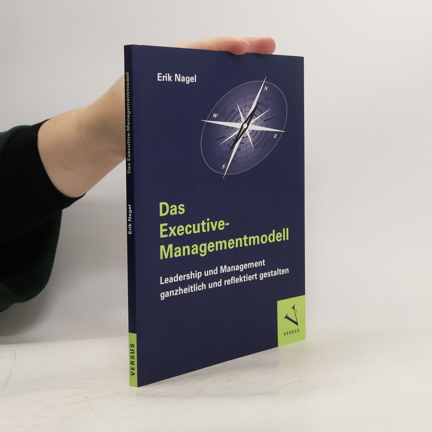 Erik Nagel Das Executive-Managementmodell: Leadership und Management ganzheitlich und reflektiert gestalten