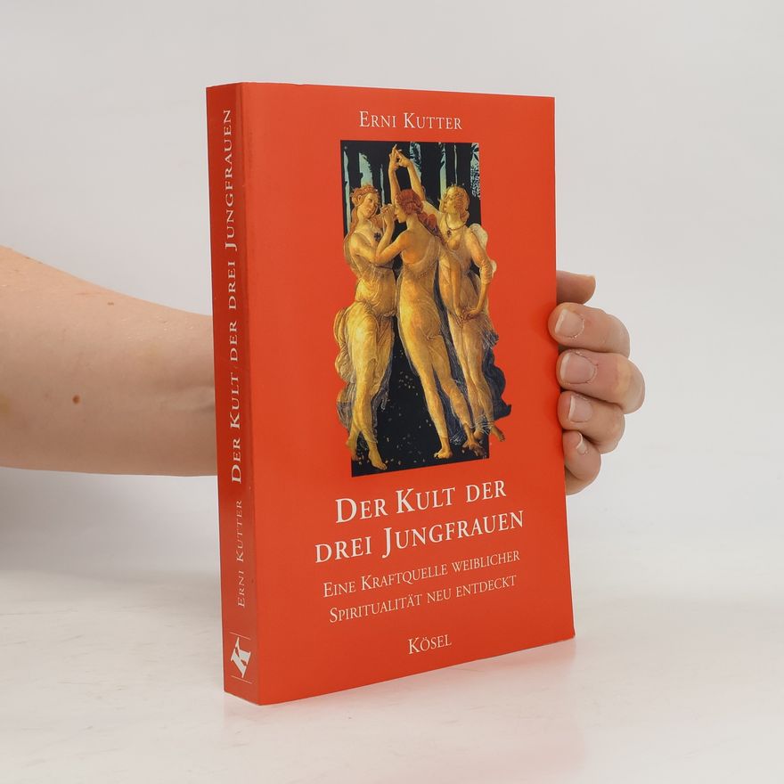 Erni Kutter Der Kult der drei Jungfrauen. Eine Kraftquelle weiblicher Spiritualität neu entdeckt