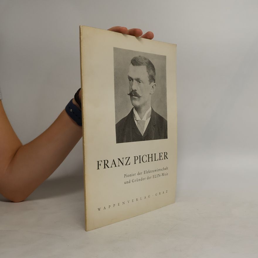 AA.VV. Franz Pichler. Pionier der Elektrowirtschaft und Grunder der ELIN-Weiz