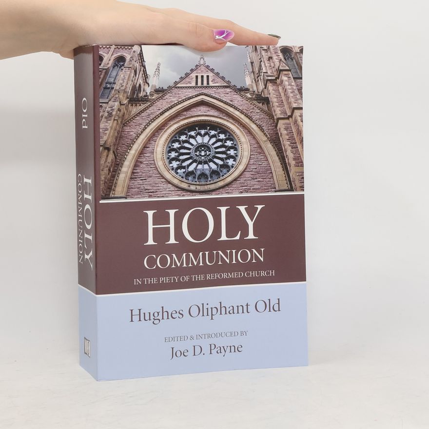 Hughes Oliphant Old Holy Communion in the Piety of the Reformed Church