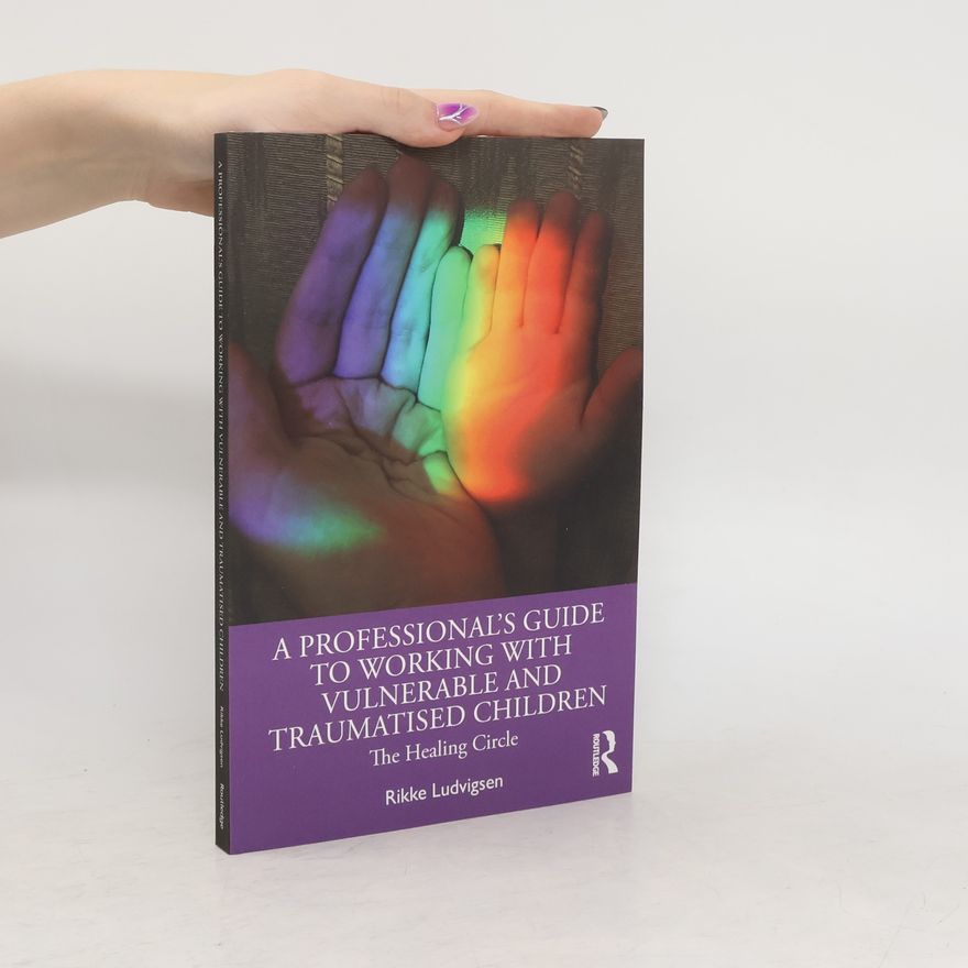 Rikke Ludvigsen A Professional's Guide to Working with Vulnerable and Traumatised Children