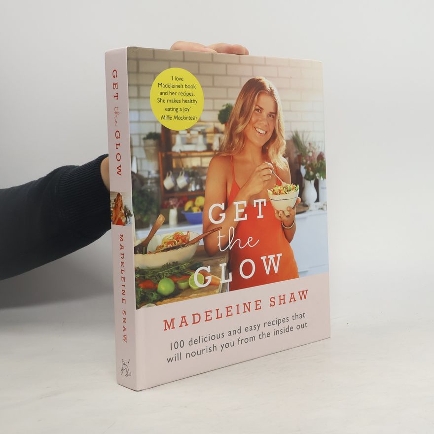 Madeleine Shaw Get The Glow : 100 Delicious and Easy Recipes That Will Nourish You from the Inside Out