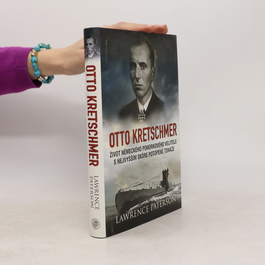 Lawrence Paterson Otto Kretschmer. Život německého ponorkového velitele s nejvyšším skóre potopené tonáže