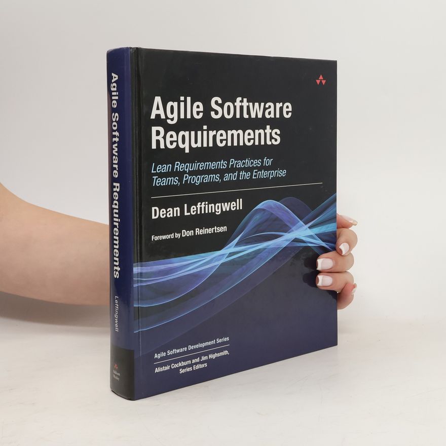 Dean Leffingwell Agile Software Requirements : Lean Requirements Practices for Teams, Programs, and the Enterprise