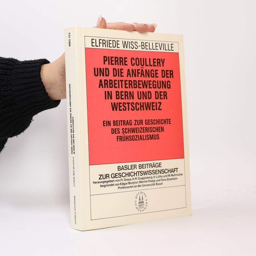 Elfriede Belleville Wiss Pierre Coullery und die Anfänge der Arbeiterbewegung in Bern und der Westschweiz