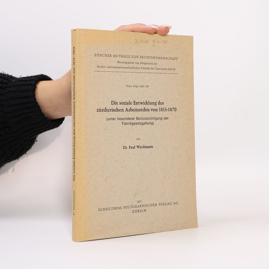 Paul Weidmann Die soziale Entwicklung des zürcherischen Arbeitsrechts von 1815-1870