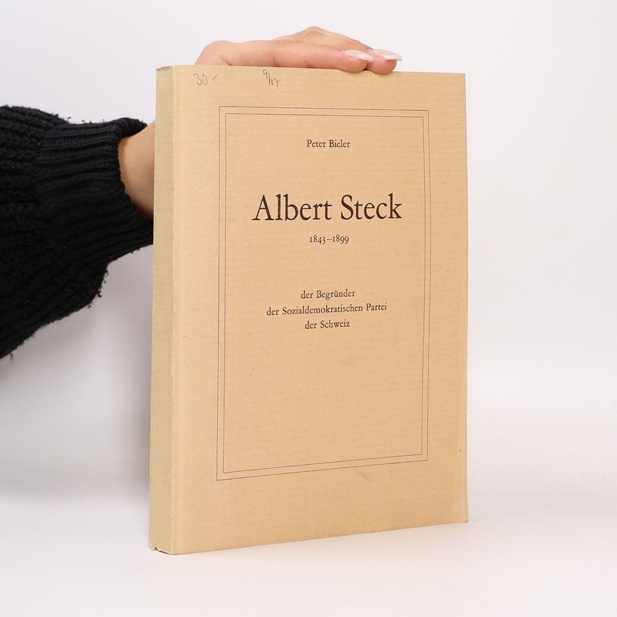Peter Bieler Albert Steck 1843-1899 der Begründer der Sozialdemokratischen Partei der Schweiz