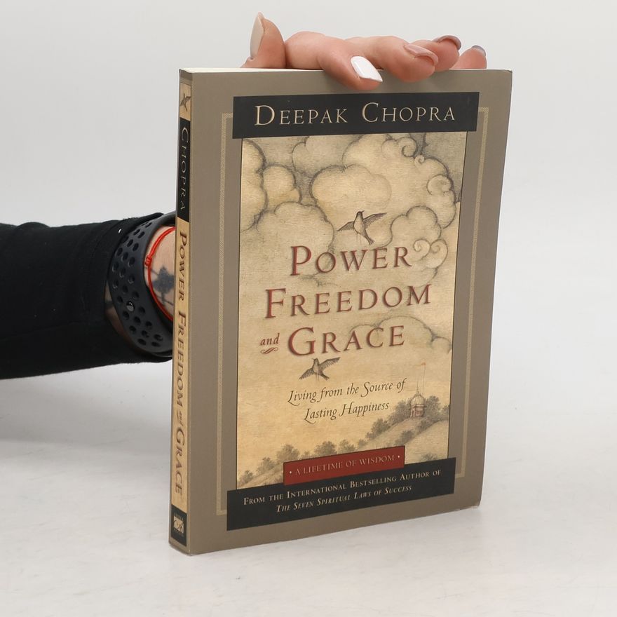 Deepak Chopra Power, Freedom, and Grace. Living from the Source of Lasting Happiness