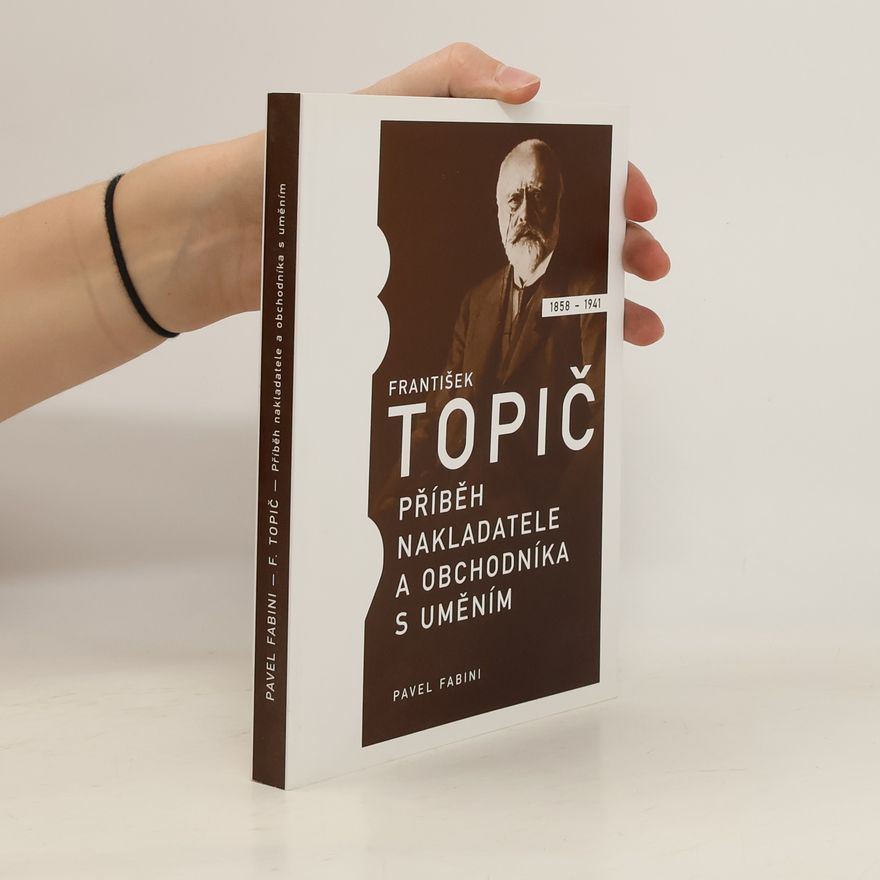 Pavel Fabini František Topič: Příběh nakladatele a obchodníka s uměním