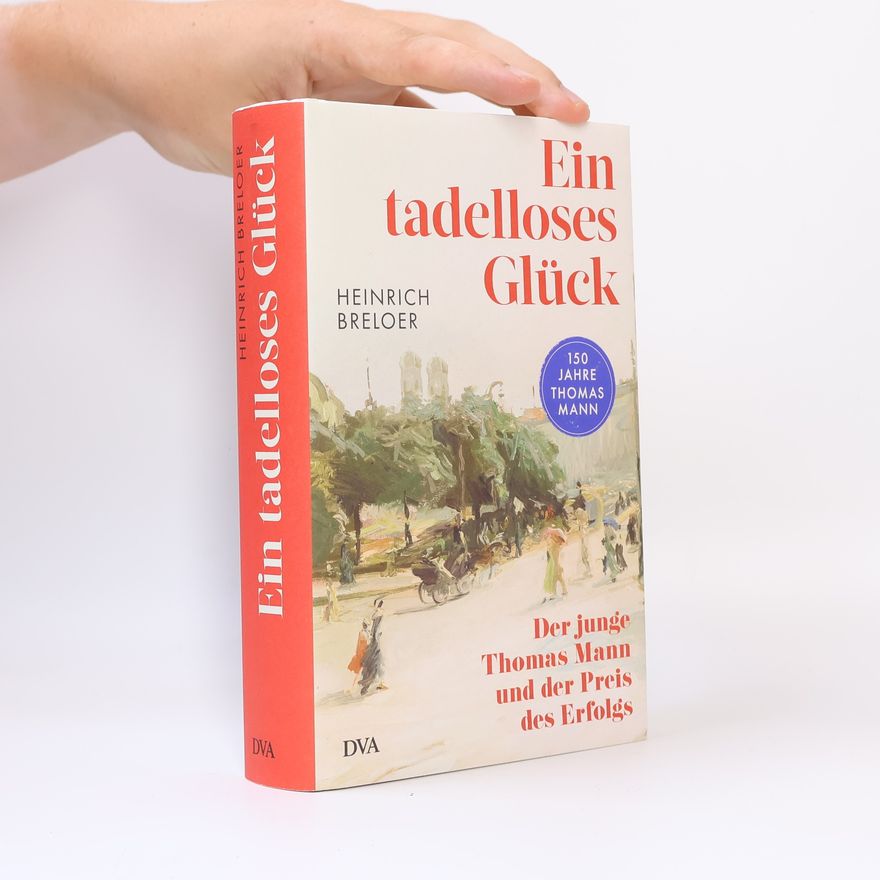 Heinrich Breloer Ein tadelloses Glück. Der junge Thomas Mann und der Preis des Erfolgs - 150 Jahre Thomas Mann
