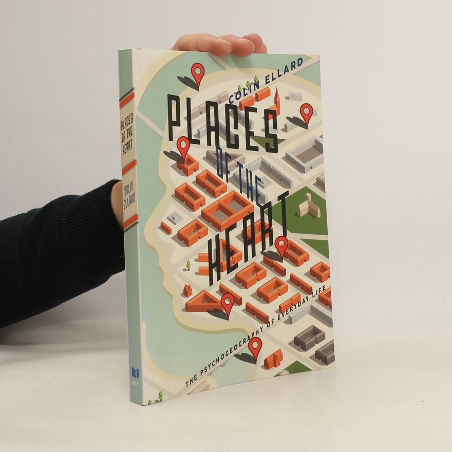 Colin Ellard Places of the Heart: The Psychogeography of Everyday Life