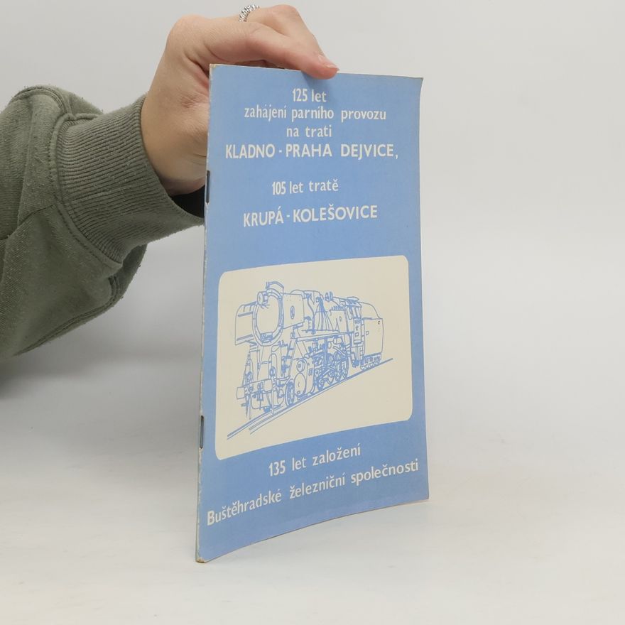 Various authors 125 let zahájení parního provozu na trati Kladno - Praha Dejvice, 105 let tratě Krupá - Kolešovice