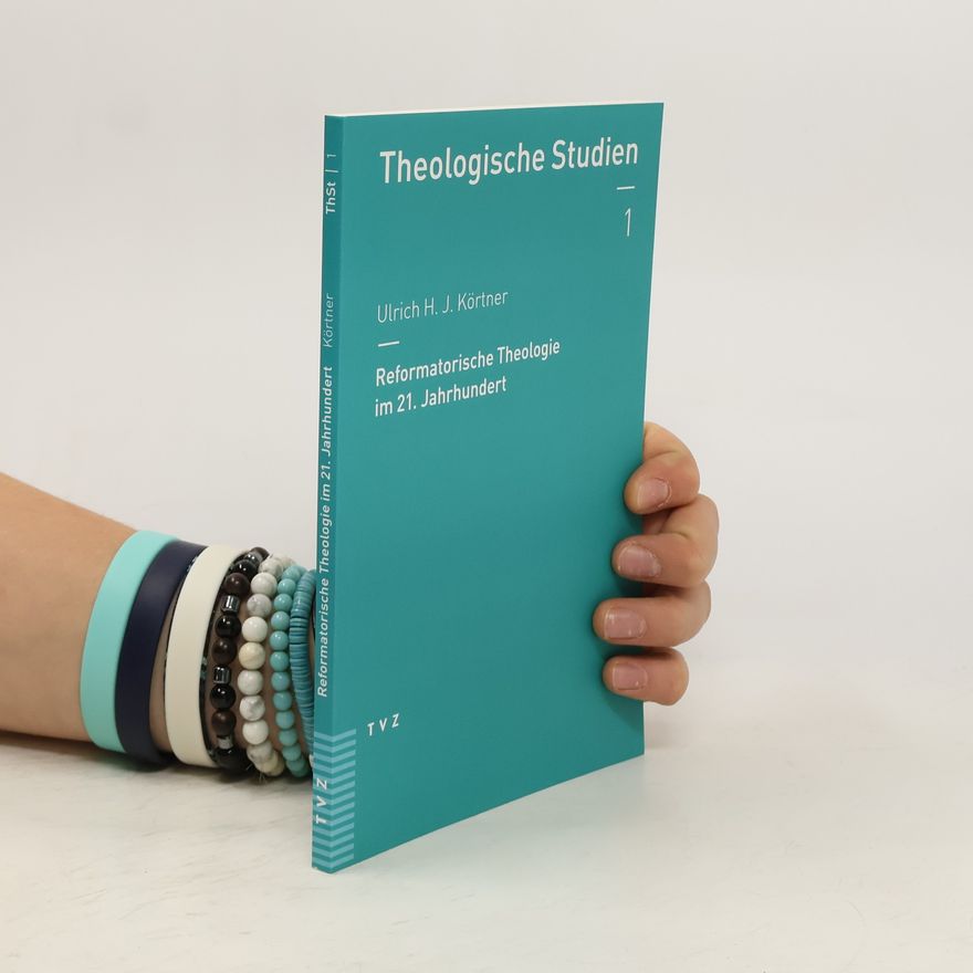 Ulrich H. J. Körtner Theologische Studien - 1: Reformatorische Theologie im 21. Jahrhundert
