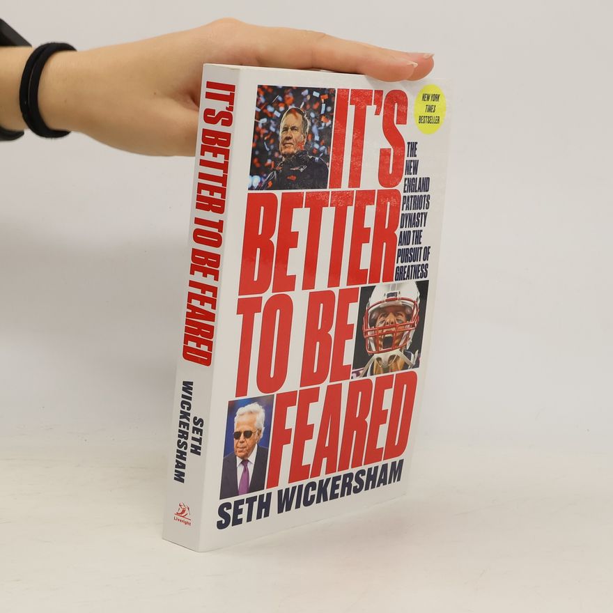 Seth Wickersham It's Better to Be Feared: The New England Patriots Dynasty and the Pursuit of Greatness