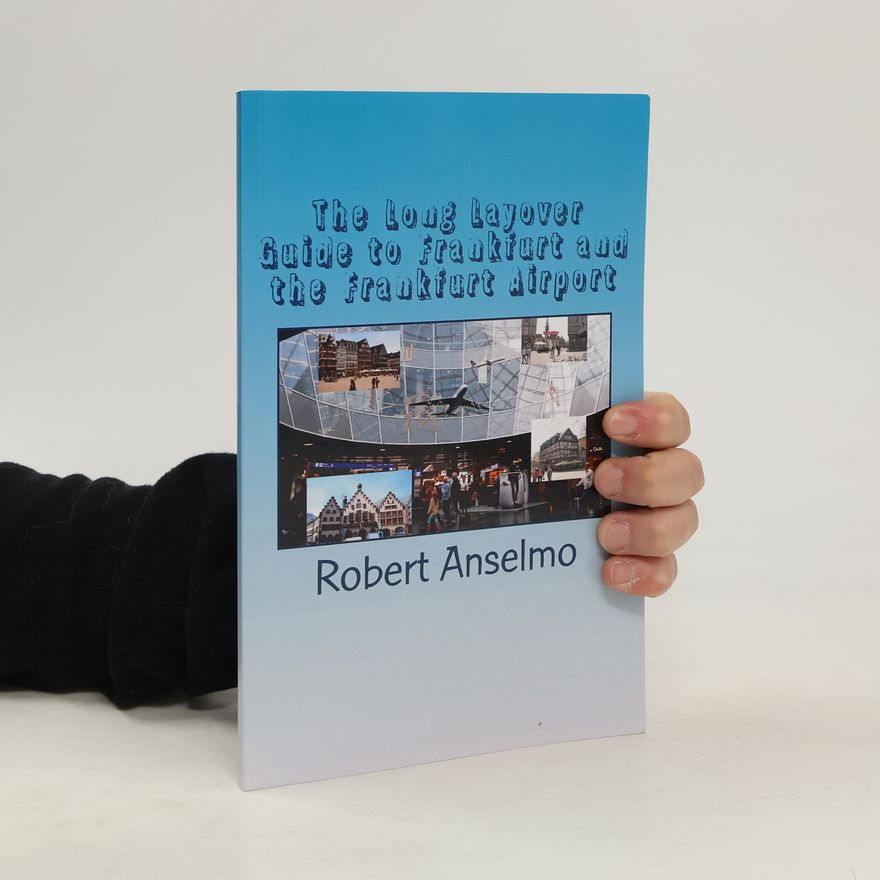 Robert R. Anselmo The Long Layover Guide to Frankfurt and the Frankfurt Airport