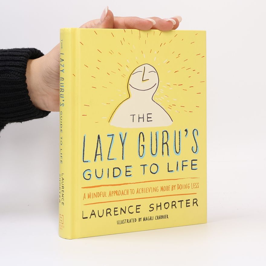 Laurence Shorter The Lazy Guru's Guide to Life: A Mindful Approach to Achieving More by Doing Less
