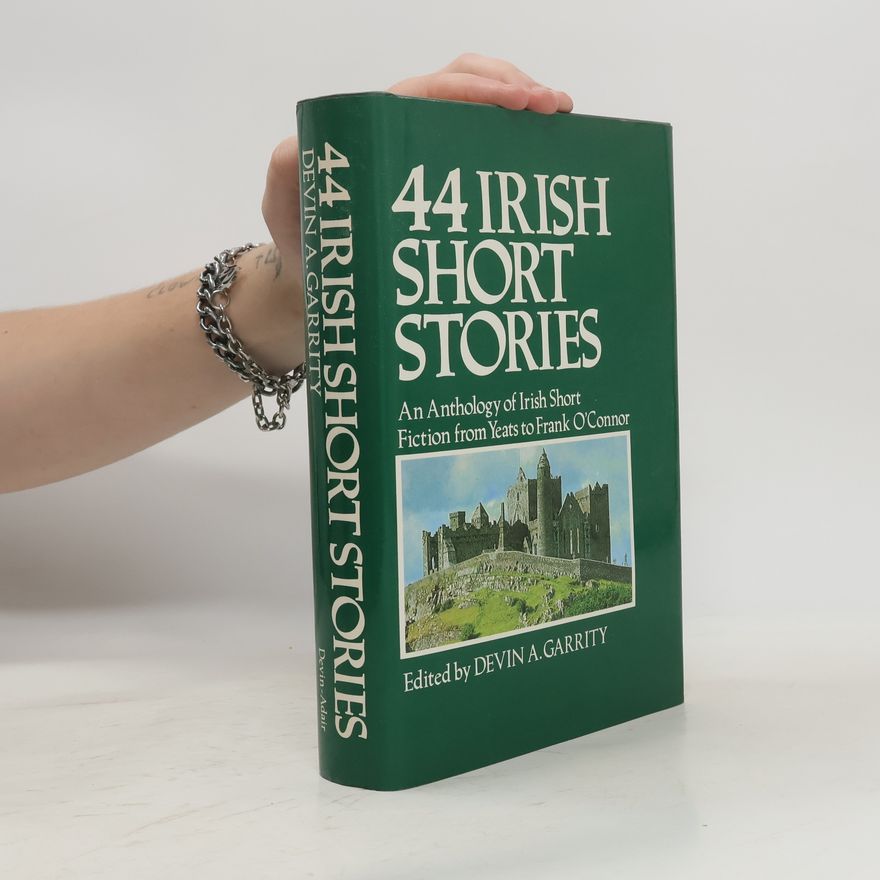 Devin A. Garrity 44 Irish Short Stories. An Anthology of Irish Short Fiction from Yeats to Frank O'Connor