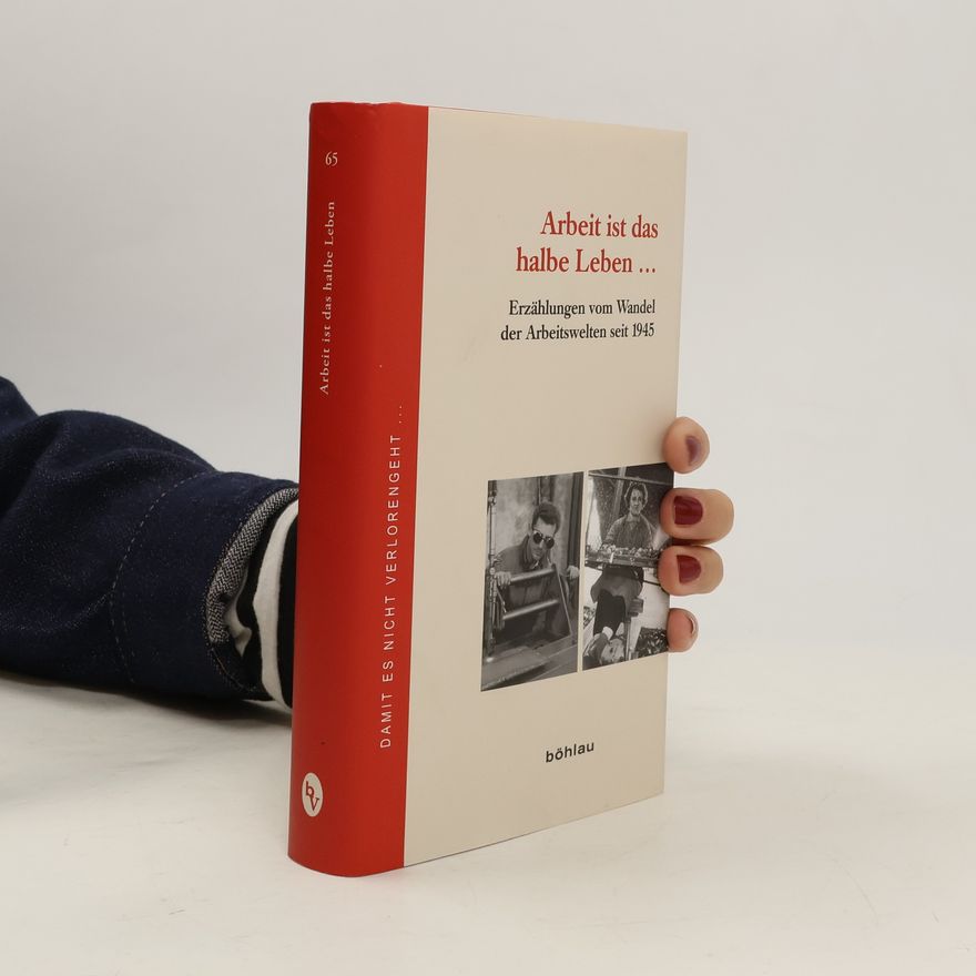 Autorenkollektiv Arbeit ist das halbe Leben ... : Erzählungen vom Wandel der Arbeitswelten seit 1945