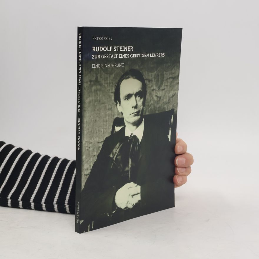 Peter Selg Rudolf Steiner, zur Gestalt eines geistigen Lehrers
