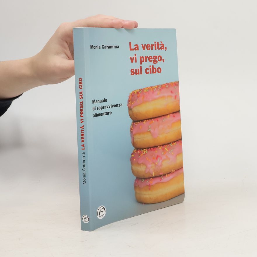 Monia Caramma La verità, vi prego, sul cibo. Manuale di sopravvivenza alimentare