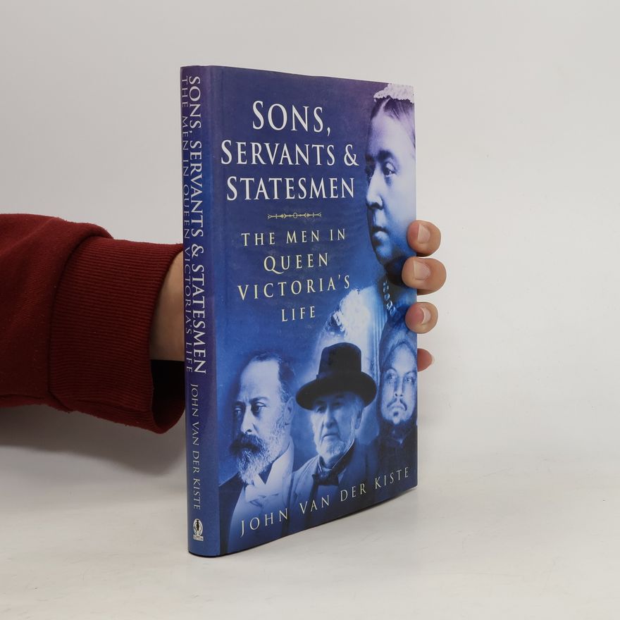John Van der Kiste Sons, Servants and Statesmen. The Men in Queen Victoria's Life