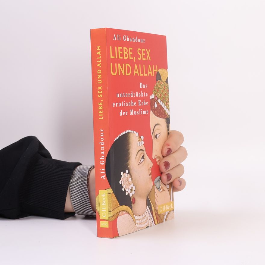 Ali Ghandour Liebe, Sex und Allah. Das unterdrückte erotische Erbe der Muslime