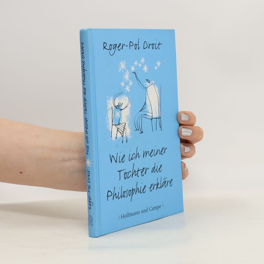 Roger-Pol Droit Wie ich meiner Tochter die Philosophie erkläre