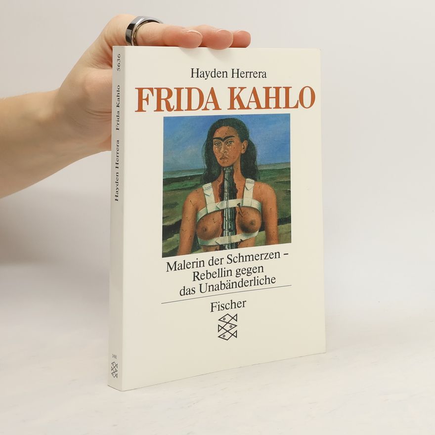 Hayden Herrera Frida Kahlo. Malerin der Schmerzen - Rebellin gegen das Unabänderliche