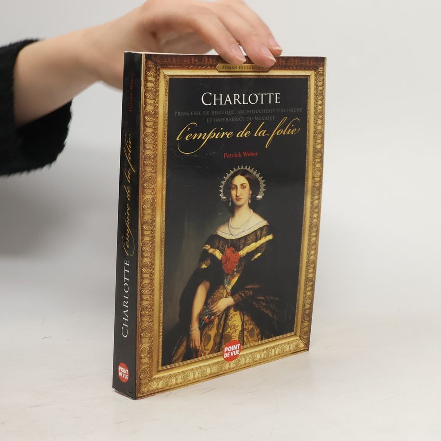 Patrick Weber Charlotte de Belgique, l'empire de la folie